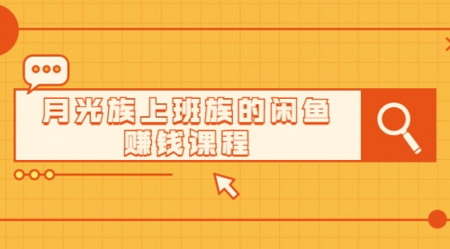 月光上班族闲鱼赚钱精英特训营进阶班课程