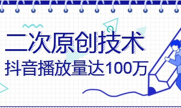 抖音二次原创技术提高播放量到100W的方法