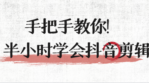 手把手教你半小时学会抖音剪辑视频课程