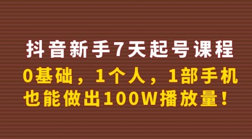 抖音新手7天起号课程：0基础，1个人，1部手机，也能做出100W播放量！