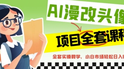 AI漫改头像全套课程实操变现，小白轻轻松松日入600+